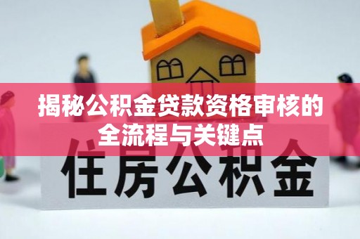 土库揭秘公积金贷款资格审核的全流程与关键点
