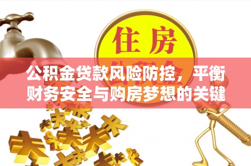 土库公积金贷款风险防控，平衡财务安全与购房梦想的关键