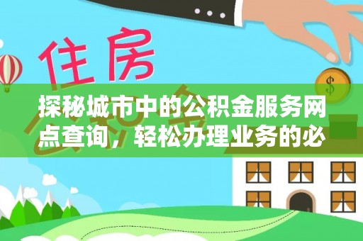 土库探秘城市中的公积金服务网点查询，轻松办理业务的必备指南