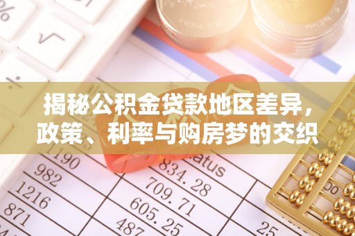 土库揭秘公积金贷款地区差异，政策、利率与购房梦的交织
