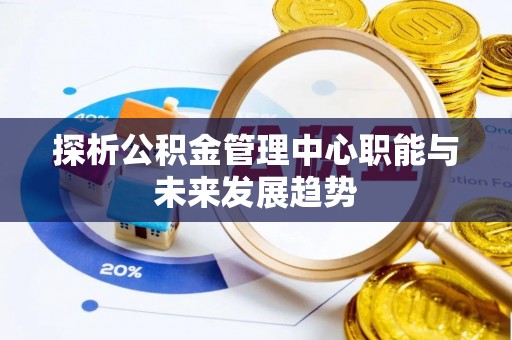 土库探析公积金管理中心职能与未来发展趋势
