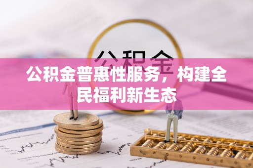 土库公积金普惠性服务，构建全民福利新生态