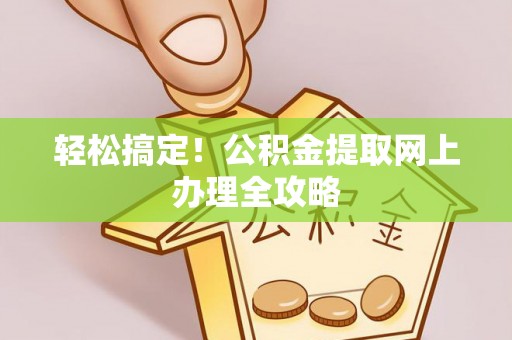土库轻松搞定！公积金提取网上办理全攻略