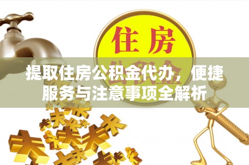 土库提取住房公积金代办，便捷服务与注意事项全解析