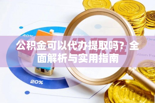 土库公积金可以代办提取吗？全面解析与实用指南