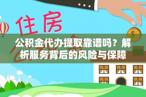 土库公积金代办提取靠谱吗？解析服务背后的风险与保障