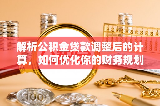 土库解析公积金贷款调整后的计算，如何优化你的财务规划