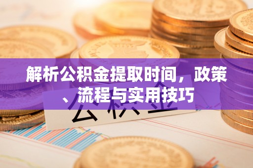 土库解析公积金提取时间，政策、流程与实用技巧