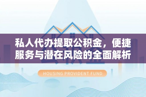土库私人代办提取公积金，便捷服务与潜在风险的全面解析