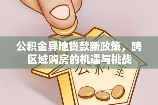 土库公积金异地贷款新政策，跨区域购房的机遇与挑战