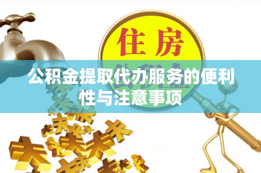 土库公积金提取代办服务的便利性与注意事项