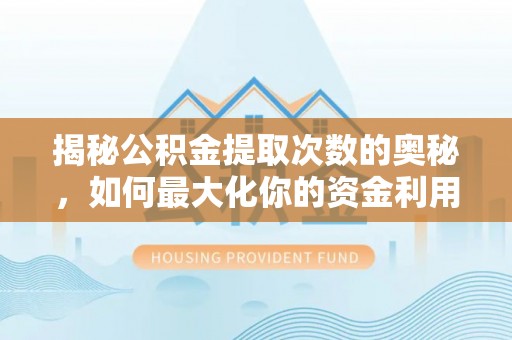 土库揭秘公积金提取次数的奥秘，如何最大化你的资金利用？