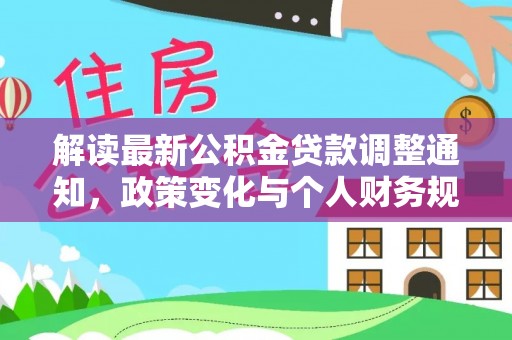 土库解读最新公积金贷款调整通知，政策变化与个人财务规划