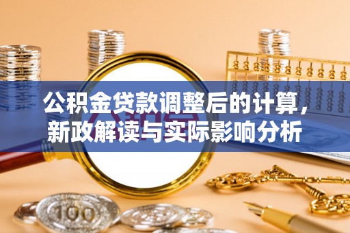 土库公积金贷款调整后的计算，新政解读与实际影响分析