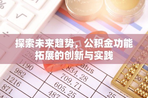 土库探索未来趋势，公积金功能拓展的创新与实践
