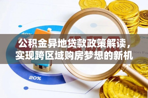 土库公积金异地贷款政策解读，实现跨区域购房梦想的新机遇