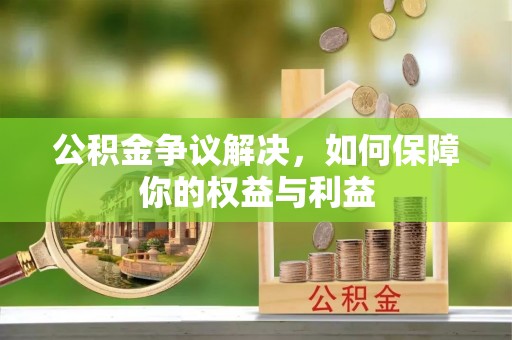 土库公积金争议解决，如何保障你的权益与利益