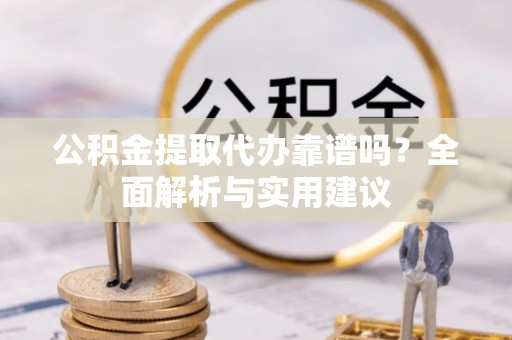 土库公积金提取代办靠谱吗？全面解析与实用建议