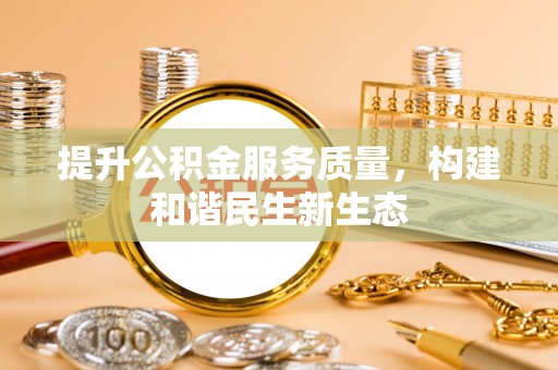 土库提升公积金服务质量，构建和谐民生新生态