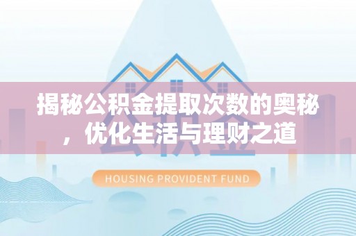 土库揭秘公积金提取次数的奥秘，优化生活与理财之道