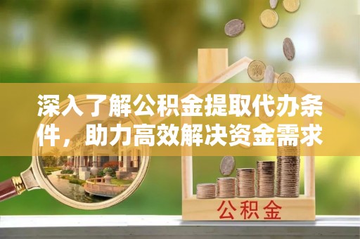 土库深入了解公积金提取代办条件，助力高效解决资金需求