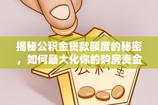 土库揭秘公积金贷款额度的秘密，如何最大化你的购房资金