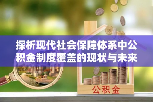 土库探析现代社会保障体系中公积金制度覆盖的现状与未来