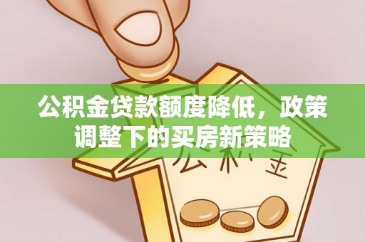 土库公积金贷款额度降低，政策调整下的买房新策略