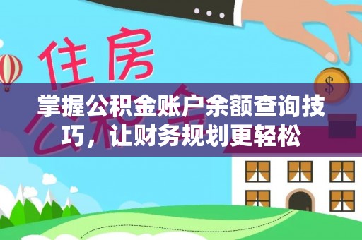 土库掌握公积金账户余额查询技巧，让财务规划更轻松
