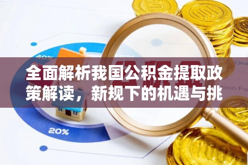 土库全面解析我国公积金提取政策解读，新规下的机遇与挑战