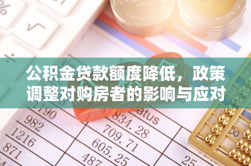 土库公积金贷款额度降低，政策调整对购房者的影响与应对策略