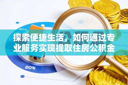 土库探索便捷生活，如何通过专业服务实现提取住房公积金代办