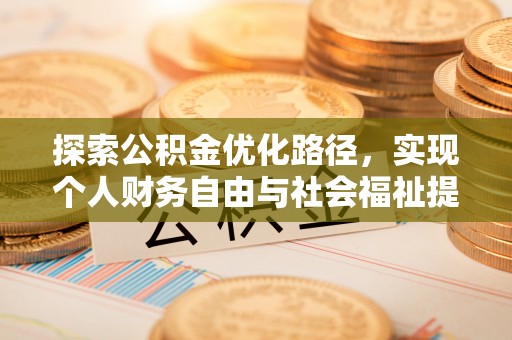 土库探索公积金优化路径，实现个人财务自由与社会福祉提升的桥梁