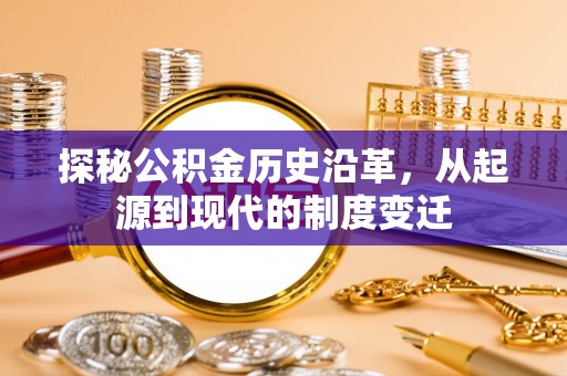 土库探秘公积金历史沿革，从起源到现代的制度变迁