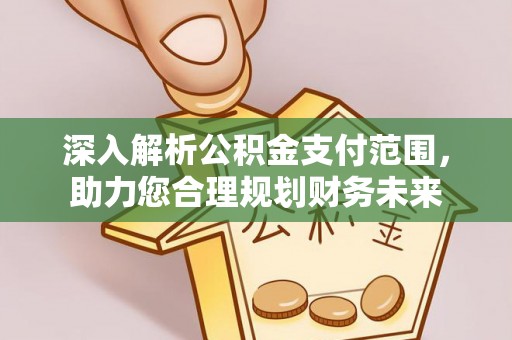 土库深入解析公积金支付范围，助力您合理规划财务未来