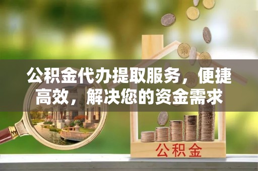 土库公积金代办提取服务，便捷高效，解决您的资金需求
