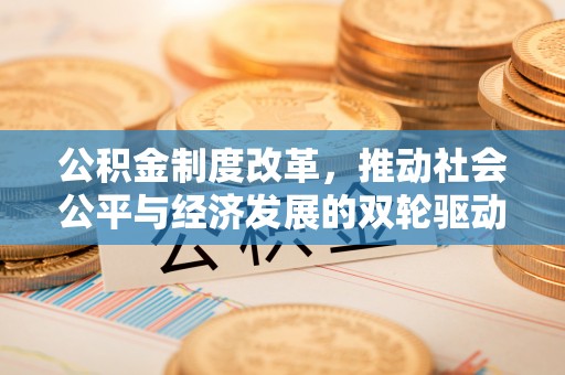土库公积金制度改革，推动社会公平与经济发展的双轮驱动