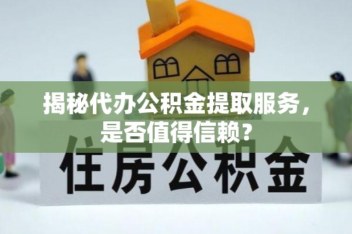 土库揭秘代办公积金提取服务，是否值得信赖？
