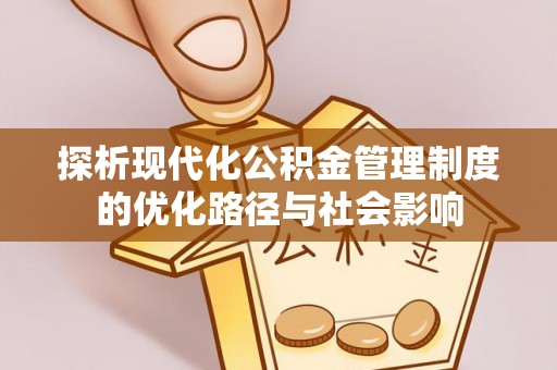 土库探析现代化公积金管理制度的优化路径与社会影响
