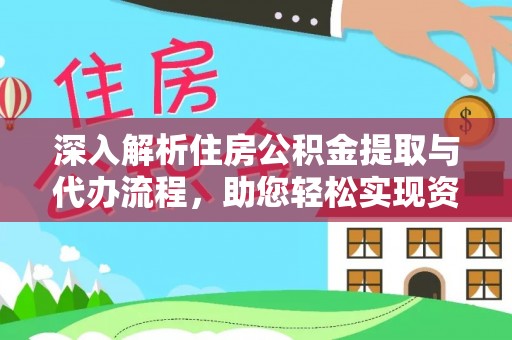 土库深入解析住房公积金提取与代办流程，助您轻松实现资金利用最大化