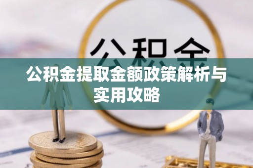 土库公积金提取金额政策解析与实用攻略