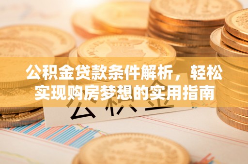 土库公积金贷款条件解析，轻松实现购房梦想的实用指南