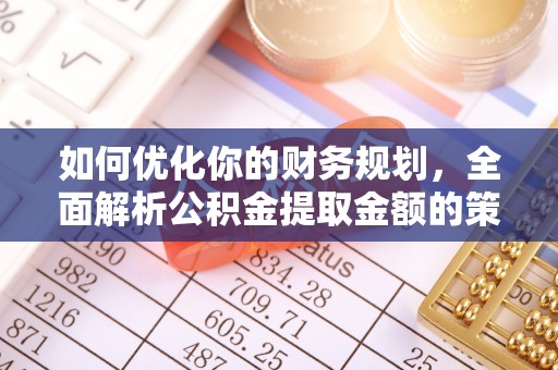 土库如何优化你的财务规划，全面解析公积金提取金额的策略与技巧