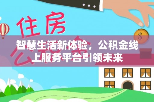 土库智慧生活新体验，公积金线上服务平台引领未来