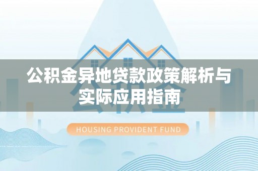 土库公积金异地贷款政策解析与实际应用指南