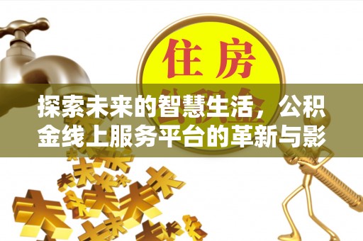 土库探索未来的智慧生活，公积金线上服务平台的革新与影响