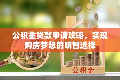 土库公积金贷款申请攻略，实现购房梦想的明智选择