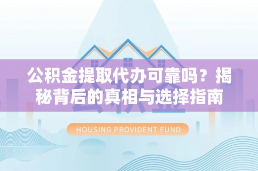 土库公积金提取代办可靠吗？揭秘背后的真相与选择指南