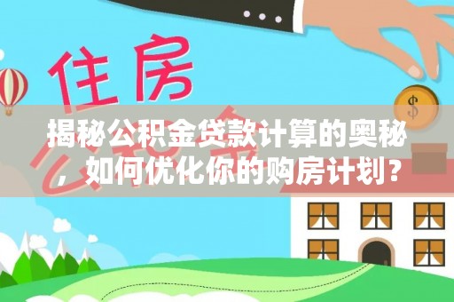 土库揭秘公积金贷款计算的奥秘，如何优化你的购房计划？