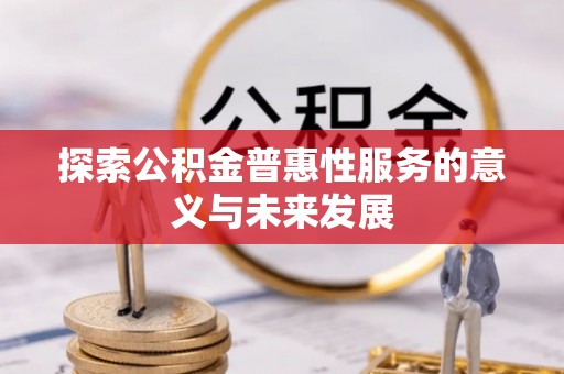 土库探索公积金普惠性服务的意义与未来发展